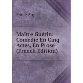 

Книга Maître Guérin: Comédie En Cinq Actes, En Prose