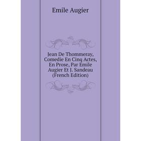 

Книга Jean De Thommeray, Comedie En Cinq Actes, En Prose, Par Emile Augier Et J. Sandeau