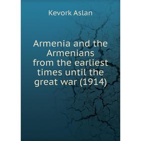 

Книга Armenia and the Armenians from the earliest times until the great war (1914)