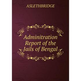 

Книга Adminitration Report of the Jails of Bengal