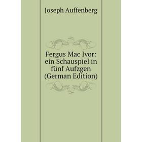 

Книга Fergus Mac Ivor: ein Schauspiel in fünf Aufzgen (German Edition)