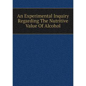

Книга An Experimental Inquiry Regarding The Nutritive Value Of Alcohol