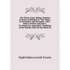 

Книга Our Home Army: Being a Reprint of Letters published in The Times in November and December, 1891: With a Preface and Dates: To Which Are Appended