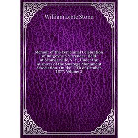 

Книга Memoir of the Centennial Celebration of Burgoyne'S Surrender: Held at Schuylerville, N Y, Under the Auspices of the Saratoga Monument Associatio
