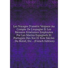 

Книга Les Voyages D'améric Vespuce Au Compte De L'espagne Et Les Mesures Itinéraires Employées Par Les Marins Espagnols Et Portugais Des Xve Et Xvie S