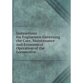 

Книга Instructions for Enginemen Governing the Care, Maintenance and Economical Operation of the Locomotive