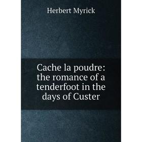 

Книга Cache la poudre: the romance of a tenderfoot in the days of Custer