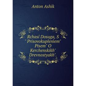 

Книга Rchasî Dosuga, S Prisovokuplenìem Pisem O Kerchenskikh Drevnostyakh.