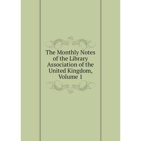 

Книга The Monthly Notes of the Library Association of the United Kingdom, Volume 1