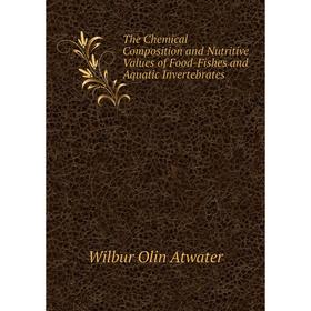 

Книга The Chemical Composition and Nutritive Values of Food-Fishes and Aquatic Invertebrates