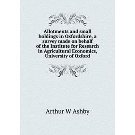 

Книга Allotments and small holdings in Oxfordshire, a survey made on behalf of the Institute for Research in Agricultural Economics, University of Oxf