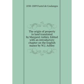 

Книга The origin of property in land translated by Margaret Ashley. Edited with an introductory chapter on the English manor by W.J. Ashley