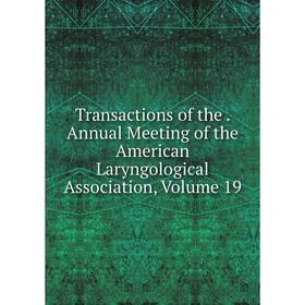 

Книга Transactions of the. Annual Meeting of the American Laryngological Association, Volume 19