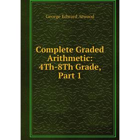 

Книга Complete Graded Arithmetic: 4Th-8Th Grade, Part 1