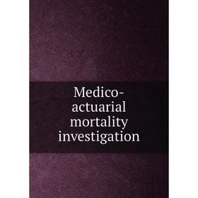 

Книга Medico-actuarial mortality investigation