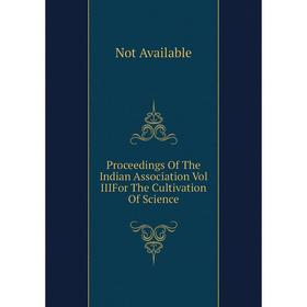 

Книга Proceedings Of The Indian Association Vol IIIFor The Cultivation Of Science