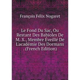

Книга Le Fond Du Sac, Ou Restant Des Babioles De M X, Membre Éveillé De L'académie Des Dormans