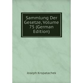 

Книга Sammlung Der Gesetze, Volume 75 (German Edition)