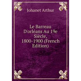 

Книга Le Barreau D'orléans Au 19e Siècle, 1800-1900