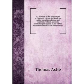 

Книга A Catalogue of the Manuscripts in Cottonian Library: To Which Are Added Many Emendations and Additions