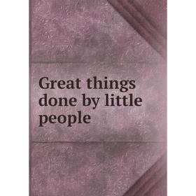 

Книга Great things done by little people