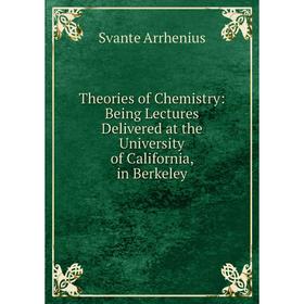 

Книга Theories of Chemistry: Being Lectures Delivered at the University of California, in Berkeley