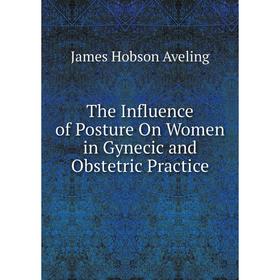 

Книга The Influence of Posture On Women in Gynecic and Obstetric Practice