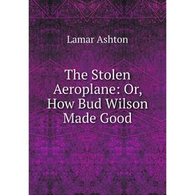 

Книга The Stolen Aeroplane: Or, How Bud Wilson Made Good
