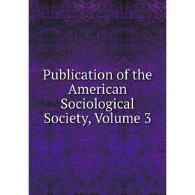 

Книга Publication of the American Sociological Society, Volume 3