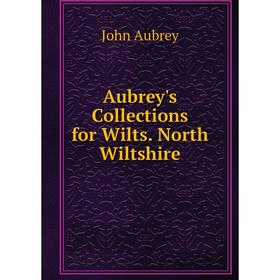 

Книга Aubrey's Collections for Wilts. North Wiltshire