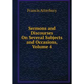 

Книга Sermons and Discourses On Several Subjects and Occasions, Volume 4