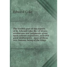 

Книга The twelfth part of the reports of Sr. Edward Coke, Kt.: of divers resolutions and judgments given upon solemn arguments, and with great deliber