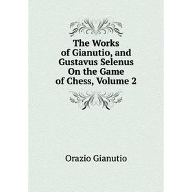 

Книга The Works of Gianutio, and Gustavus Selenus On the Game of Chess, Volume 2