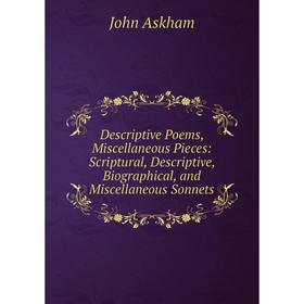 

Книга Descriptive Poems, Miscellaneous Pieces: Scriptural, Descriptive, Biographical, and Miscellaneous Sonnets
