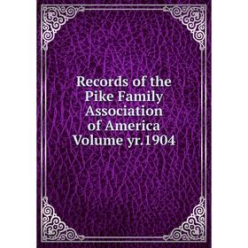 

Книга Records of the Pike Family Association of America Volume yr.1904