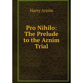 

Книга Pro Nihilo: The Prelude to the Arnim Trial