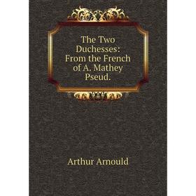 

Книга The Two Duchesses: From the French of A. Mathey Pseud.