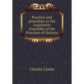 

Книга Practice and procedure in the Legislative Assembly of the Province of Ontario