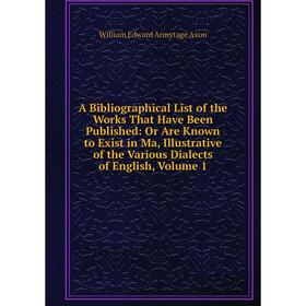 

Книга A Bibliographical List of the Works That Have Been Published: Or Are Known to Exist in Ma, Illustrative of the Various Dialects of English, Volu