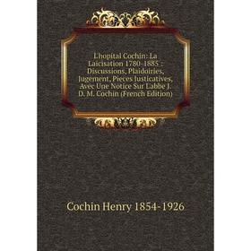 

Книга L'hopital Cochin: La Laicisation 1780-1885: Discussions, Plaidoiries, Jugement, Pieces Justicatives, Avec Une Notice Sur L'abbe J D M Cochin