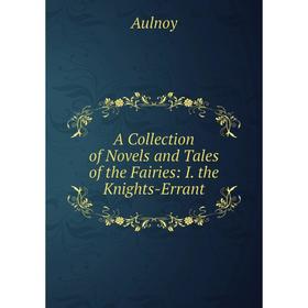 

Книга A Collection of Novels and Tales of the Fairies: I. the Knights-Errant