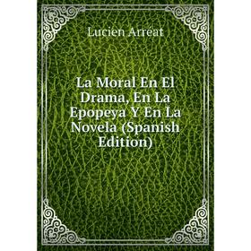 

Книга La Moral En El Drama, En La Epopeya Y En La Novela