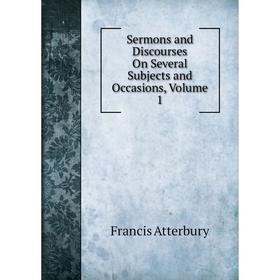 

Книга Sermons and Discourses On Several Subjects and Occasions, Volume 1