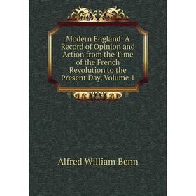 

Книга Modern England: A Record of Opinion and Action from the Time of the French Revolution to the Present Day, Volume 1