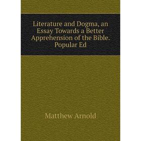 

Книга Literature and Dogma, an Essay Towards a Better Apprehension of the Bible Popular Ed