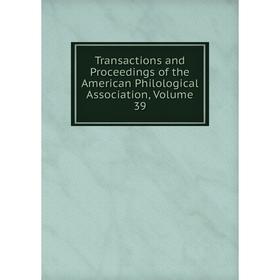 

Книга Transactions and Proceedings of the American Philological Association, Volume 39