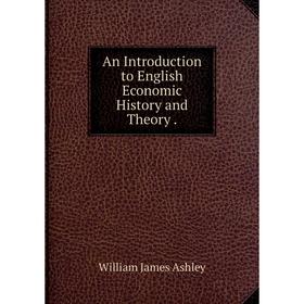 

Книга An Introduction to English Economic History and Theory.