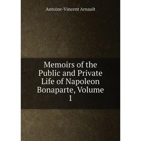 

Книга Memoirs of the Public and Private Life of Napoleon Bonaparte, Volume 1