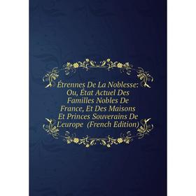 

Книга Étrennes De La Noblesse: Ou, État Actuel Des Familles Nobles De France, Et Des Maisons Et Princes Souverains De L'europe (French Edition)