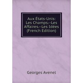 

Книга Aux États-Unis: Les Champs. - Les Affaires. - Les Idées (French Edition)